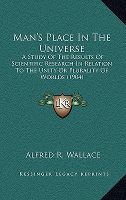 Man's Place In The Universe: A Study Of The Results Of Scientific Research In Relation To The Unity Or Plurality Of Worlds (1904)