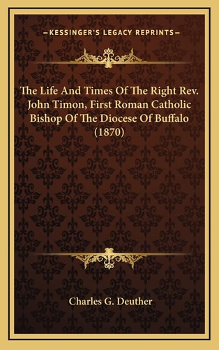The Life And Times Of The Right Rev. John Timon, First Roman Catholic Bishop Of The Diocese Of Buffalo (1870)