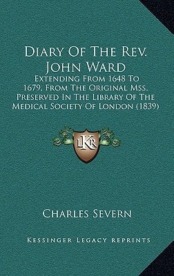 Diary Of The Rev. John Ward: Extending From 1648 To 1679, From The Original Mss. Preserved In The Library Of The Medical Society Of London (1839)
