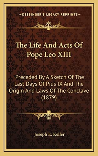 The Life And Acts Of Pope Leo XIII: Preceded By A Sketch Of The Last Days Of Pius IX And The Origin And Laws Of The Conclave (1879)