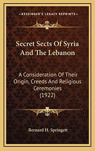Secret Sects Of Syria And The Lebanon: A Consideration Of Their Origin, Creeds And Religious Ceremonies (1922)