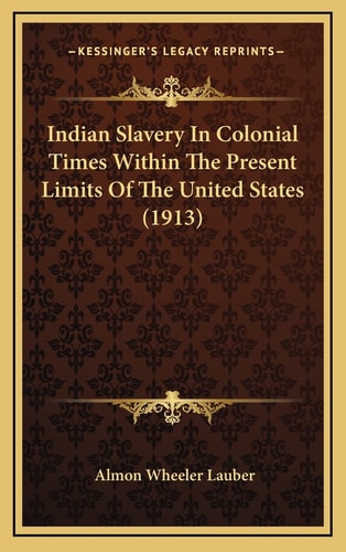 Indian Slavery In Colonial Times Within The Present Limits Of The United States (1913)