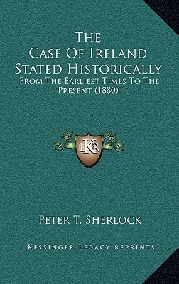 The Case Of Ireland Stated Historically: From The Earliest Times To The Present (1880)