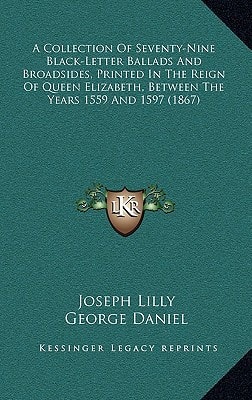 A Collection Of Seventy-Nine Black-Letter Ballads And Broadsides, Printed In The Reign Of Queen Elizabeth, Between The Years 1559 And 1597 (1867)