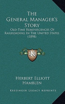 The General Manager's Story: Old-Time Reminiscences Of Railroading In The United States (1898)