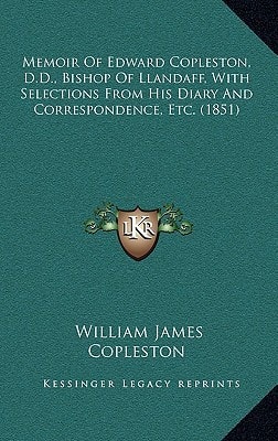 Memoir Of Edward Copleston, D.D., Bishop Of Llandaff, With Selections From His Diary And Correspondence, Etc. (1851)