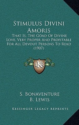 Stimulus Divini Amoris: That Is, The Goad Of Divine Love, Very Proper And Profitable For All Devout Persons To Read (1907)