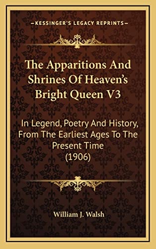 The Apparitions And Shrines Of Heaven's Bright Queen V3: In Legend, Poetry And History, From The Earliest Ages To The Present Time (1906)
