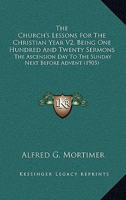 The Church's Lessons For The Christian Year V2, Being One Hundred And Twenty Sermons: The Ascension Day To The Sunday Next Before Advent (1905)