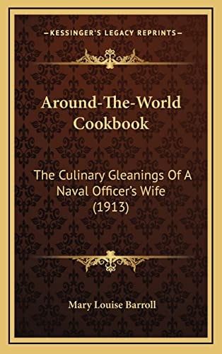 Around-The-World Cookbook: The Culinary Gleanings Of A Naval Officer's Wife (1913)
