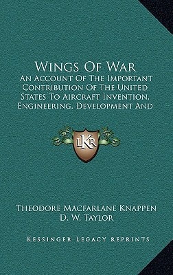 Wings Of War: An Account Of The Important Contribution Of The United States To Aircraft Invention, Engineering, Development And Production During The World War (1920)