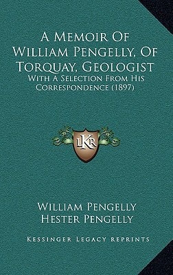 A Memoir Of William Pengelly, Of Torquay, Geologist: With A Selection From His Correspondence (1897)