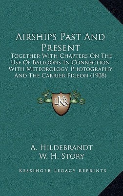 Airships Past And Present: Together With Chapters On The Use Of Balloons In Connection With Meteorology, Photography And The Carrier Pigeon (1908)