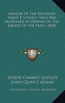 Memoir Of The Reverend Elijah P. Lovejoy, Who Was Murdered In Defense Of The Liberty Of The Press (1838)