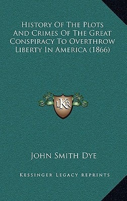 History Of The Plots And Crimes Of The Great Conspiracy To Overthrow Liberty In America (1866)