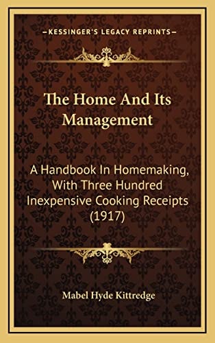 The Home And Its Management: A Handbook In Homemaking, With Three Hundred Inexpensive Cooking Receipts (1917)