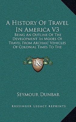 A History Of Travel In America V3: Being An Outline Of The Development In Modes Of Travel From Archaic Vehicles Of Colonial Times To The Completion Of The First Transcontinental Railroad (1915)