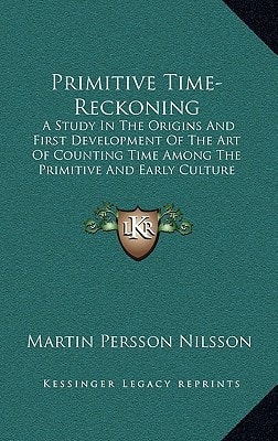 Primitive Time-Reckoning: A Study In The Origins And First Development Of The Art Of Counting Time Among The Primitive And Early Culture Peoples (1920)