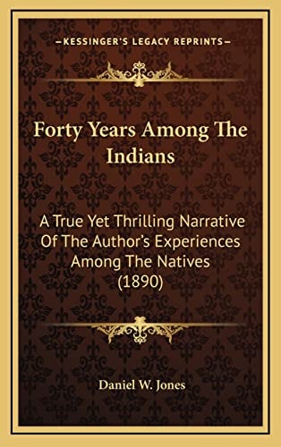 Forty Years Among The Indians: A True Yet Thrilling Narrative Of The Author's Experiences Among The Natives (1890)