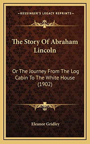 The Story Of Abraham Lincoln: Or The Journey From The Log Cabin To The White House (1902)