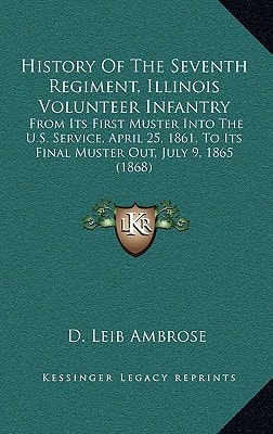 History Of The Seventh Regiment, Illinois Volunteer Infantry: From Its First Muster Into The U.S. Service, April 25, 1861, To Its Final Muster Out, July 9, 1865 (1868)
