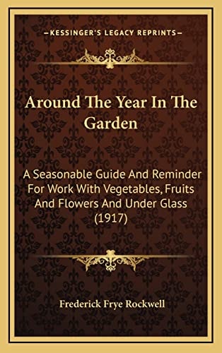 Around The Year In The Garden: A Seasonable Guide And Reminder For Work With Vegetables, Fruits And Flowers And Under Glass (1917)