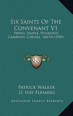 Six Saints Of The Convenant V1: Peden, Semple, Welwood, Cameron, Cargill, Smith (1901)