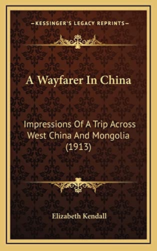 A Wayfarer In China: Impressions Of A Trip Across West China And Mongolia (1913)