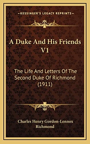 A Duke And His Friends V1: The Life And Letters Of The Second Duke Of Richmond (1911)