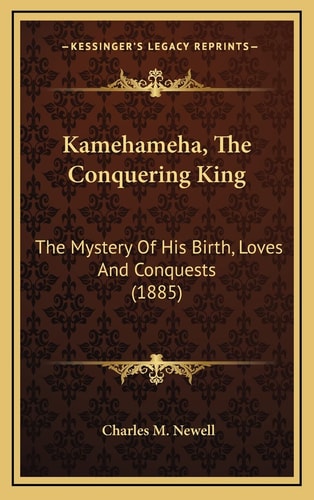 Kamehameha, The Conquering King: The Mystery Of His Birth, Loves And Conquests (1885)