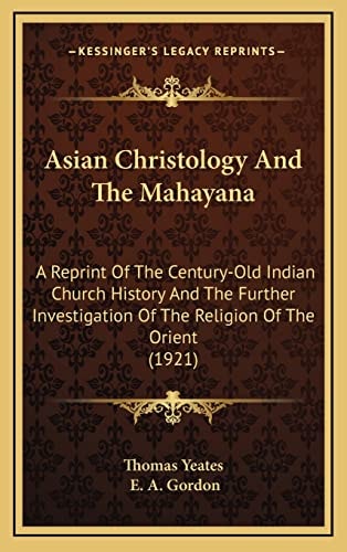 Asian Christology And The Mahayana: A Reprint Of The Century-Old Indian Church History And The Further Investigation Of The Religion Of The Orient (1921)