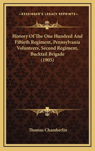 History Of The One Hundred And Fiftieth Regiment, Pennsylvania Volunteers, Second Regiment, Bucktail Brigade (1905)