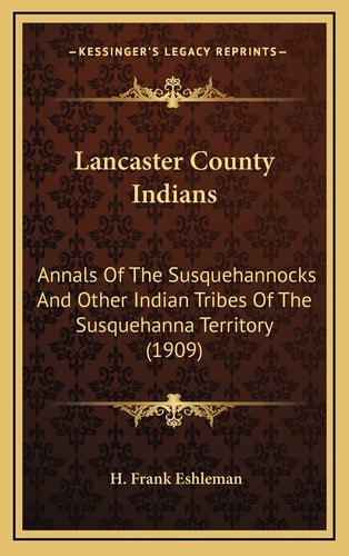 Lancaster County Indians: Annals Of The Susquehannocks And Other Indian Tribes Of The Susquehanna Territory (1909)