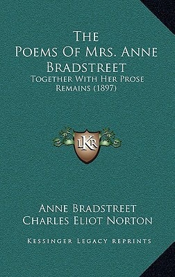 The Poems Of Mrs. Anne Bradstreet: Together With Her Prose Remains (1897)