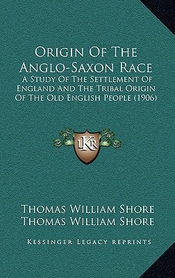 Origin Of The Anglo-Saxon Race: A Study Of The Settlement Of England And The Tribal Origin Of The Old English People (1906)