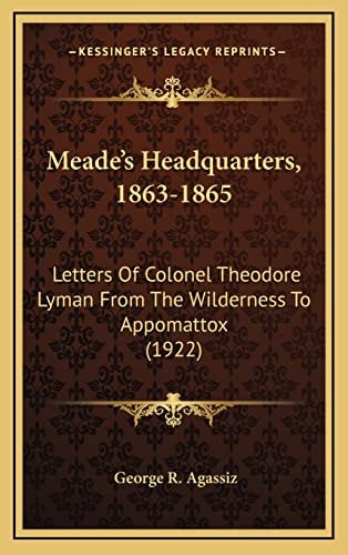 Meade's Headquarters, 1863-1865: Letters Of Colonel Theodore Lyman From The Wilderness To Appomattox (1922)