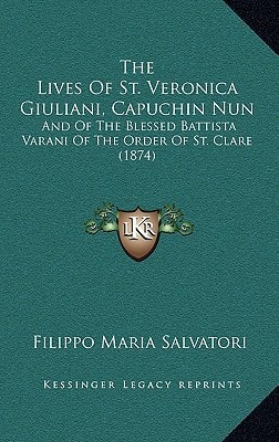 The Lives Of St. Veronica Giuliani, Capuchin Nun: And Of The Blessed Battista Varani Of The Order Of St. Clare (1874)