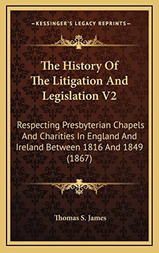 The History Of The Litigation And Legislation V2: Respecting Presbyterian Chapels And Charities In England And Ireland Between 1816 And 1849 (1867)