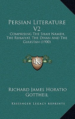 Persian Literature V2: Comprising The Shah Nameh, The Rubaiyat, The Divan And The Gulistan (1900)