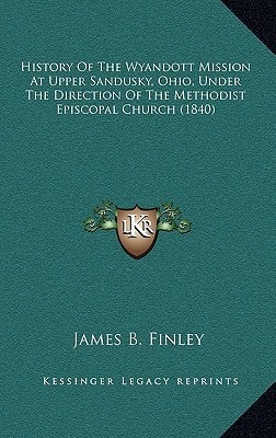 History Of The Wyandott Mission At Upper Sandusky, Ohio, Under The Direction Of The Methodist Episcopal Church (1840)