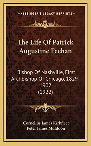 The Life Of Patrick Augustine Feehan: Bishop Of Nashville, First Archbishop Of Chicago, 1829-1902 (1922)