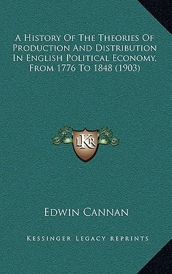 A History Of The Theories Of Production And Distribution In English Political Economy, From 1776 To 1848 (1903)
