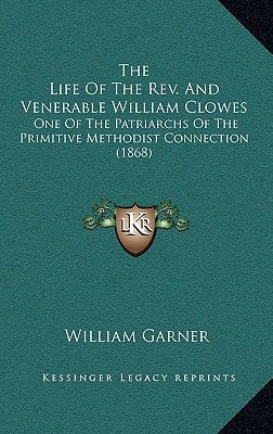 The Life Of The Rev. And Venerable William Clowes: One Of The Patriarchs Of The Primitive Methodist Connection (1868)