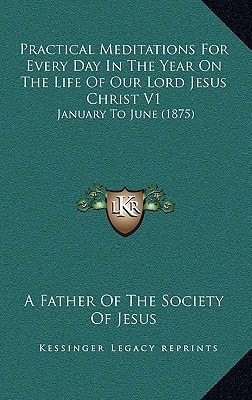 Practical Meditations For Every Day In The Year On The Life Of Our Lord Jesus Christ V1: January To June (1875)