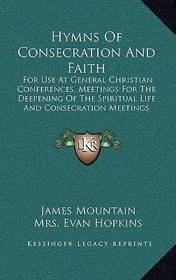 Hymns Of Consecration And Faith: For Use At General Christian Conferences, Meetings For The Deepening Of The Spiritual Life And Consecration Meetings (1902)