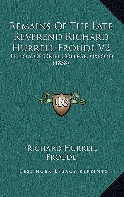 Remains Of The Late Reverend Richard Hurrell Froude V2: Fellow Of Oriel College, Oxford (1838)