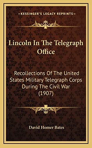 Lincoln In The Telegraph Office: Recollections Of The United States Military Telegraph Corps During The Civil War (1907)