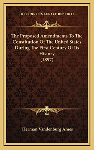 The Proposed Amendments To The Constitution Of The United States During The First Century Of Its History (1897)