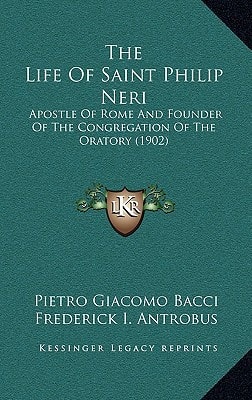 The Life Of Saint Philip Neri: Apostle Of Rome And Founder Of The Congregation Of The Oratory (1902)