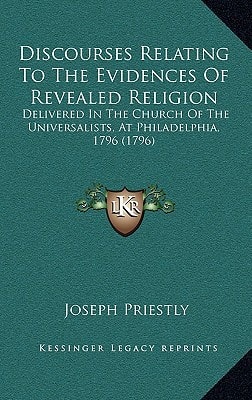 Discourses Relating To The Evidences Of Revealed Religion: Delivered In The Church Of The Universalists, At Philadelphia, 1796 (1796)